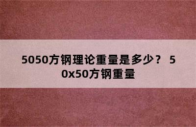 5050方钢理论重量是多少？ 50x50方钢重量